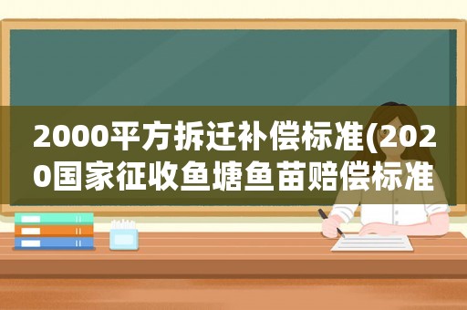 2000平方拆遷補償標準(2020國家征收魚塘魚苗賠償標準)