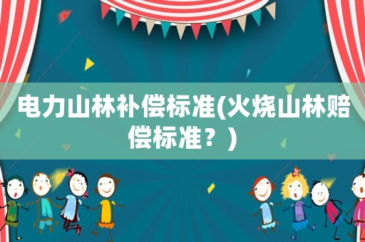 電力山林補償標(biāo)準(zhǔn)(火燒山林賠償標(biāo)準(zhǔn)？)