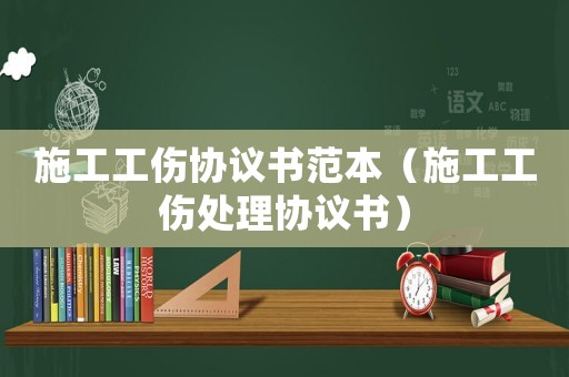 施工工傷協(xié)議書范本（施工工傷處理協(xié)議書）