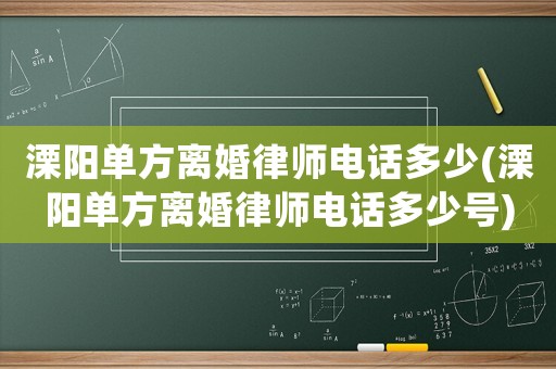 溧陽單方離婚律師電話多少(溧陽單方離婚律師電話多少號)