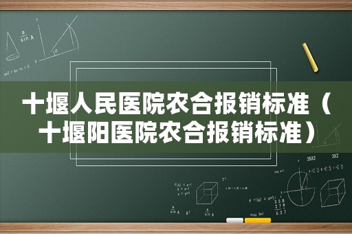 十堰人民醫(yī)院農(nóng)合報銷標(biāo)準(zhǔn)（十堰陽醫(yī)院農(nóng)合報銷標(biāo)準(zhǔn)）