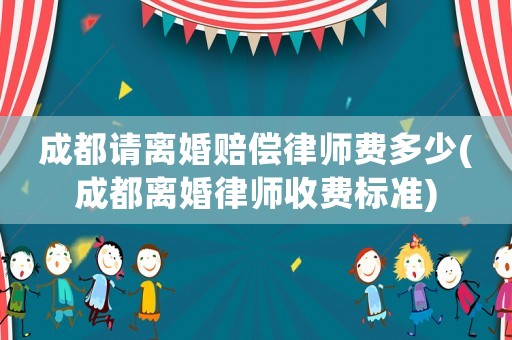 成都請離婚賠償律師費(fèi)多少(成都離婚律師收費(fèi)標(biāo)準(zhǔn))