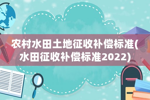 農(nóng)村水田土地征收補償標準(水田征收補償標準2022)