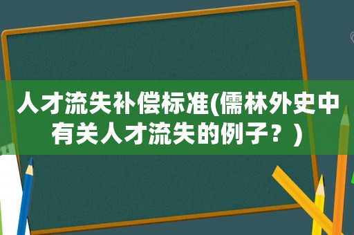 人才流失補償標準(儒林外史中有關(guān)人才流失的例子？)