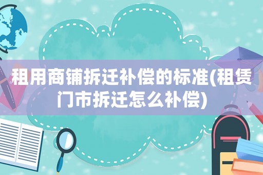 租用商鋪拆遷補償?shù)臉藴?租賃門市拆遷怎么補償)