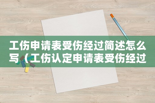 工傷申請表受傷經(jīng)過簡述怎么寫（工傷認(rèn)定申請表受傷經(jīng)過簡述）