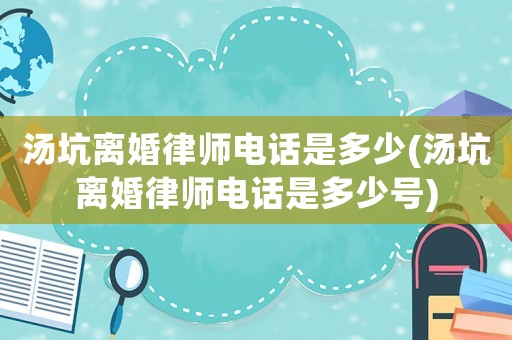湯坑離婚律師電話是多少(湯坑離婚律師電話是多少號(hào))