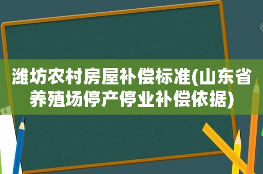 濰坊農(nóng)村房屋補(bǔ)償標(biāo)準(zhǔn)(山東省養(yǎng)殖場停產(chǎn)停業(yè)補(bǔ)償依據(jù))