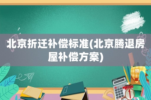 北京折遷補償標準(北京騰退房屋補償方案)