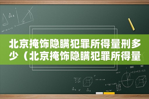 北京掩飾隱瞞犯罪所得量刑多少（北京掩飾隱瞞犯罪所得量刑）