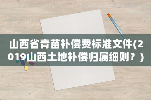 山西省青苗補償費標(biāo)準(zhǔn)文件(2019山西土地補償歸屬細(xì)則？)