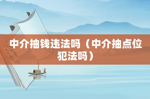 中介抽錢違法嗎（中介抽點(diǎn)位犯法嗎）
