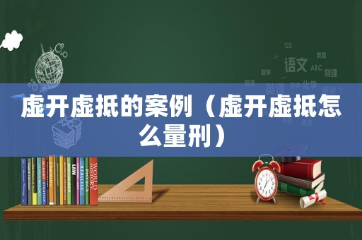 虛開(kāi)虛抵的案例（虛開(kāi)虛抵怎么量刑）