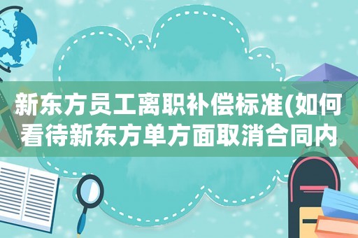 新東方員工離職補(bǔ)償標(biāo)準(zhǔn)(如何看待新東方單方面取消合同內(nèi)容，每個(gè)月只發(fā)1000多的工資逼員工自己走的操作？)