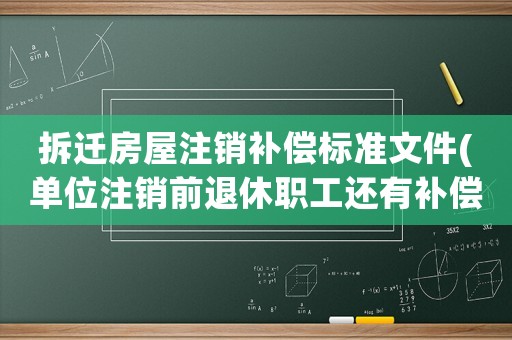 拆遷房屋注銷補(bǔ)償標(biāo)準(zhǔn)文件(單位注銷前退休職工還有補(bǔ)償嗎？)