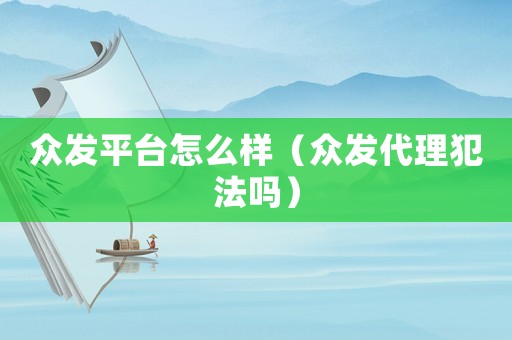 眾發(fā)平臺怎么樣（眾發(fā)代理犯法嗎）