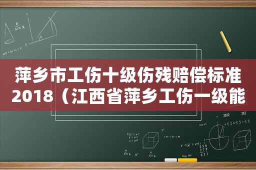 萍鄉(xiāng)市工傷十級(jí)傷殘賠償標(biāo)準(zhǔn)2018（江西省萍鄉(xiāng)工傷一級(jí)能賠償多少錢）