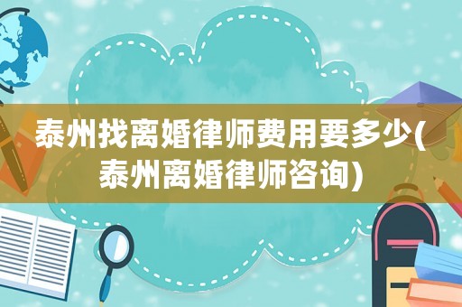 泰州找離婚律師費(fèi)用要多少(泰州離婚律師咨詢)