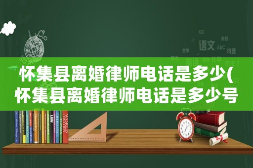 懷集縣離婚律師電話是多少(懷集縣離婚律師電話是多少號(hào)碼)