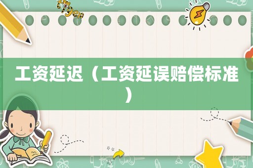 工資延遲（工資延誤賠償標(biāo)準(zhǔn)）