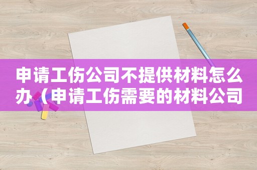 申請(qǐng)工傷公司不提供材料怎么辦（申請(qǐng)工傷需要的材料公司不給怎么辦）