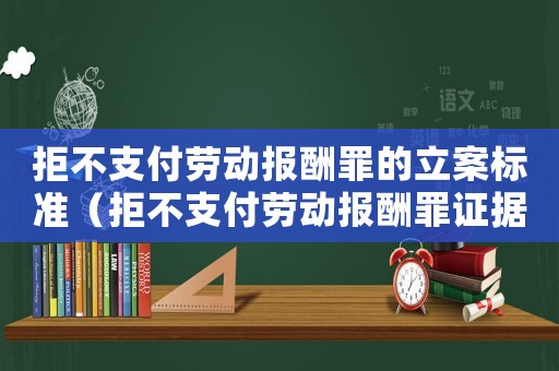 拒不支付勞動報(bào)酬罪的立案標(biāo)準(zhǔn)（拒不支付勞動報(bào)酬罪證據(jù)標(biāo)準(zhǔn)）