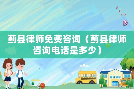 薊縣律師免費(fèi)咨詢（薊縣律師咨詢電話是多少）