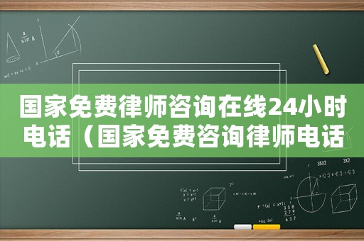 國(guó)家免費(fèi)律師咨詢?cè)诰€24小時(shí)電話（國(guó)家免費(fèi)咨詢律師電話多少）
