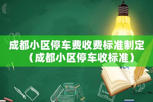 成都小區(qū)停車費(fèi)收費(fèi)標(biāo)準(zhǔn)制定（成都小區(qū)停車收標(biāo)準(zhǔn)）
