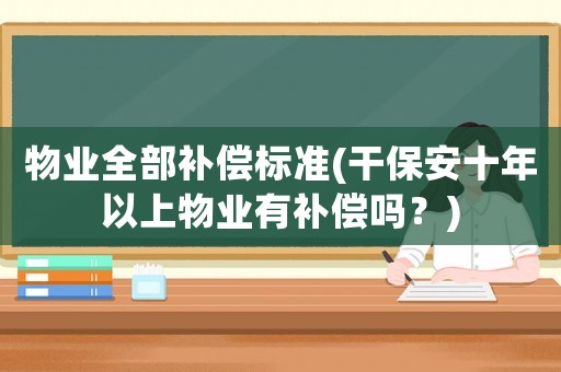 物業(yè)全部補償標(biāo)準(干保安十年以上物業(yè)有補償嗎？)