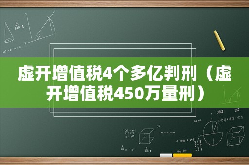 虛開增值稅4個多億判刑（虛開增值稅450萬量刑）