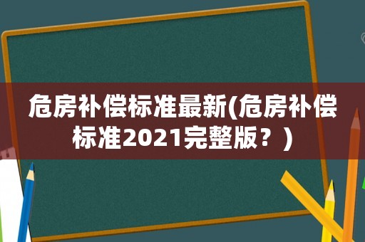 危房補(bǔ)償標(biāo)準(zhǔn)最新(危房補(bǔ)償標(biāo)準(zhǔn)2021完整版？)