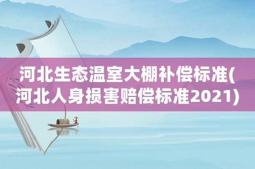 河北生態(tài)溫室大棚補(bǔ)償標(biāo)準(zhǔn)(河北人身?yè)p害賠償標(biāo)準(zhǔn)2021)