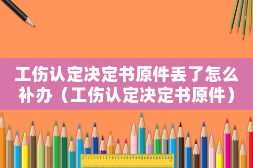 工傷認(rèn)定決定書原件丟了怎么補(bǔ)辦（工傷認(rèn)定決定書原件）