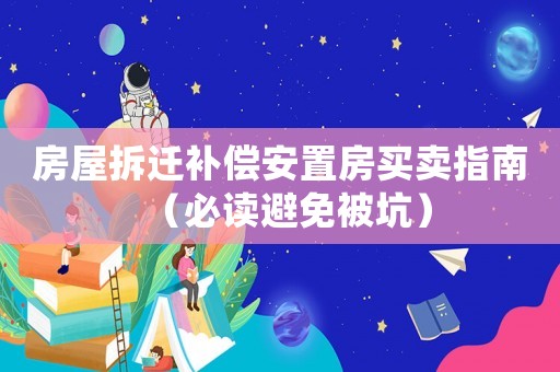 房屋拆遷補(bǔ)償安置房買賣指南（必讀避免被坑）