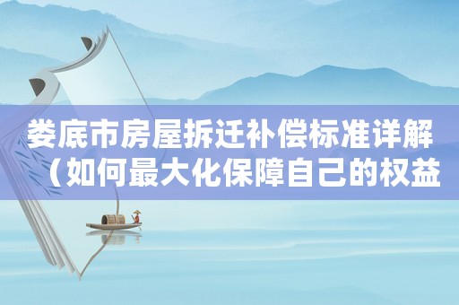 婁底市房屋拆遷補償標準詳解（如何最大化保障自己的權益）