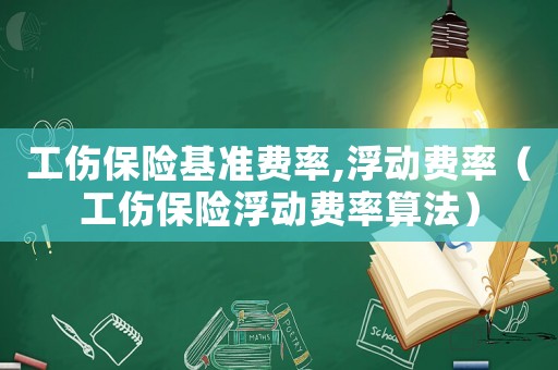 工傷保險基準費率,浮動費率（工傷保險浮動費率算法）