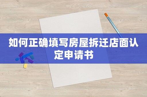 如何正確填寫房屋拆遷店面認(rèn)定申請(qǐng)書