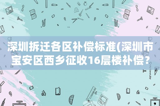 深圳拆遷各區(qū)補(bǔ)償標(biāo)準(zhǔn)(深圳市寶安區(qū)西鄉(xiāng)征收16層樓補(bǔ)償？)