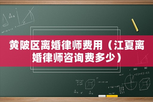 黃陂區(qū)離婚律師費(fèi)用（江夏離婚律師咨詢費(fèi)多少）