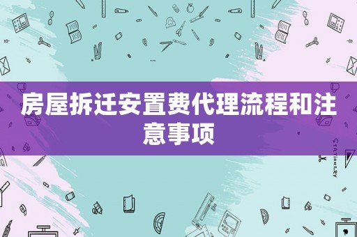 房屋拆遷安置費(fèi)代理流程和注意事項(xiàng)