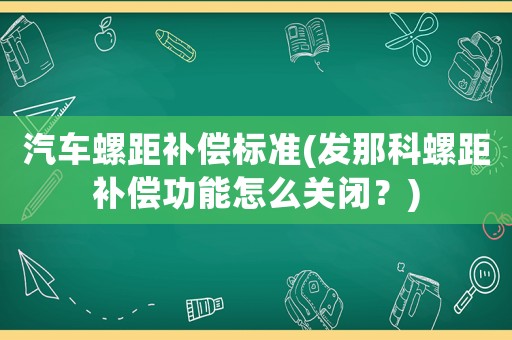 汽車螺距補償標(biāo)準(zhǔn)(發(fā)那科螺距補償功能怎么關(guān)閉？)