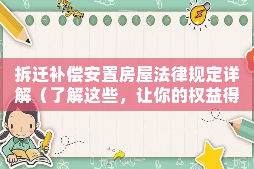 拆遷補償安置房屋法律規(guī)定詳解（了解這些，讓你的權(quán)益得到最大保障）
