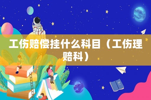 工傷賠償掛什么科目（工傷理賠科）