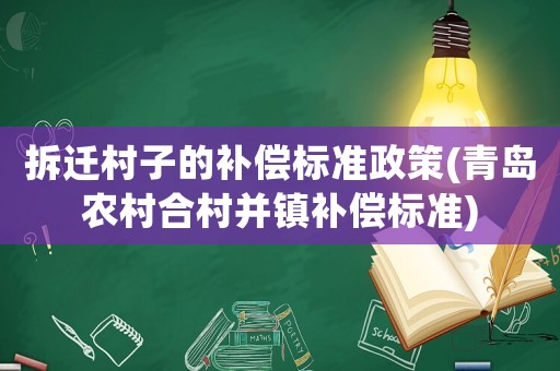 拆遷村子的補償標準政策(青島農村合村并鎮(zhèn)補償標準)