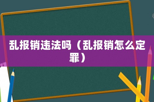 亂報(bào)銷違法嗎（亂報(bào)銷怎么定罪）