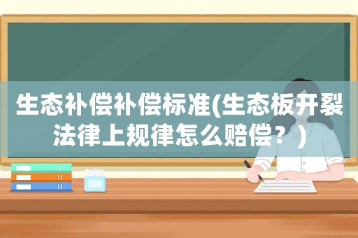 生態(tài)補償補償標準(生態(tài)板開裂法律上規(guī)律怎么賠償？)