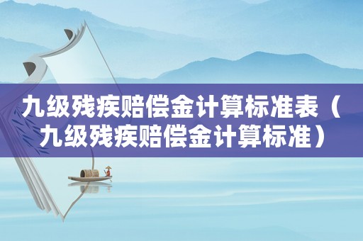 九級(jí)殘疾賠償金計(jì)算標(biāo)準(zhǔn)表（九級(jí)殘疾賠償金計(jì)算標(biāo)準(zhǔn)）