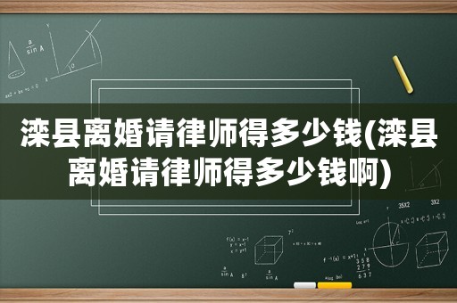 灤縣離婚請律師得多少錢(灤縣離婚請律師得多少錢啊)