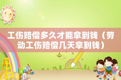 工傷賠償多久才能拿到錢（勞動(dòng)工傷賠償幾天拿到錢）